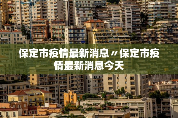 保定市疫情最新消息〃保定市疫情最新消息今天