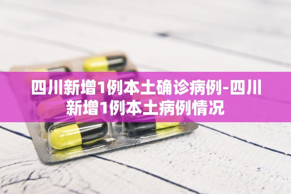 四川新增1例本土确诊病例-四川新增1例本土病例情况