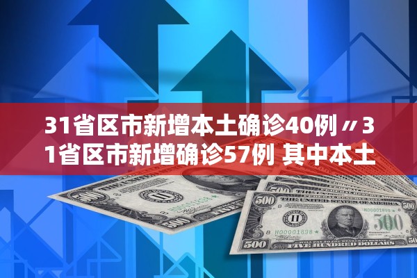 31省区市新增本土确诊40例〃31省区市新增确诊57例 其中本土38例