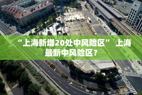 “上海新增20处中风险区	” 上海最新中风险区？