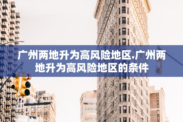 广州两地升为高风险地区.广州两地升为高风险地区的条件