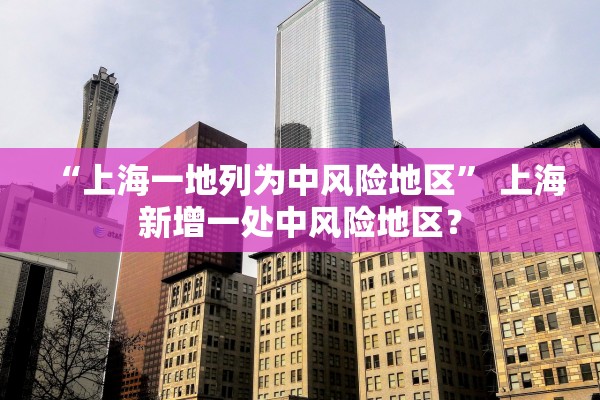 “上海一地列为中风险地区” 上海新增一处中风险地区？