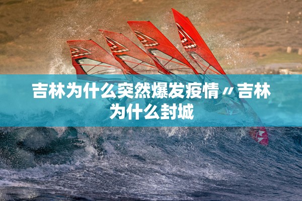 吉林为什么突然爆发疫情〃吉林为什么封城