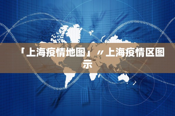 「上海疫情地图」〃上海疫情区图示