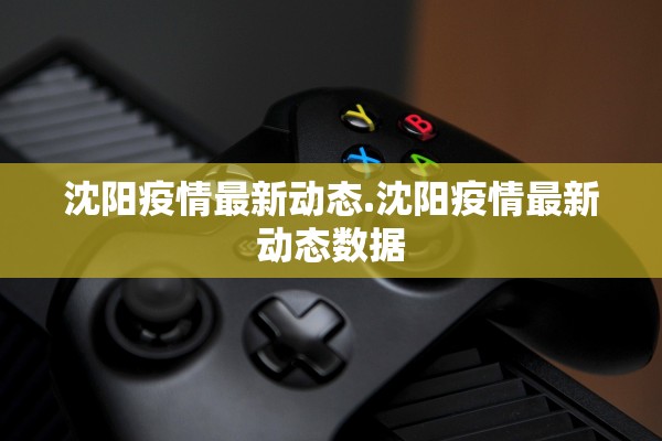 沈阳疫情最新动态.沈阳疫情最新动态数据