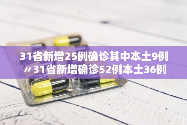 31省新增25例确诊其中本土9例〃31省新增确诊52例本土36例
