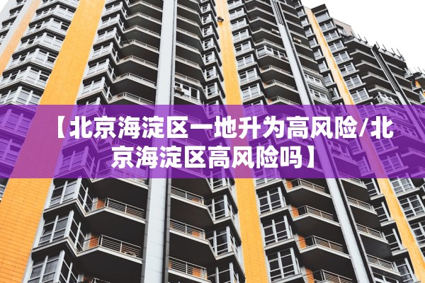 【北京海淀区一地升为高风险/北京海淀区高风险吗】