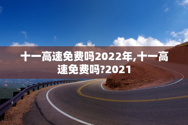 十一高速免费吗2022年,十一高速免费吗?2021