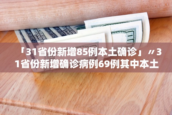 「31省份新增85例本土确诊」〃31省份新增确诊病例69例其中本土病例48例
