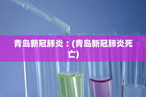 青岛新冠肺炎︰(青岛新冠肺炎死亡)