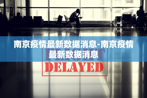 南京疫情最新数据消息-南京疫情最新数据消息