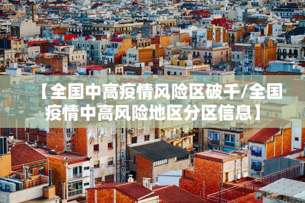 【全国中高疫情风险区破千/全国疫情中高风险地区分区信息】