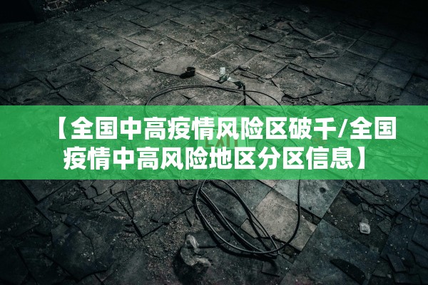 【全国中高疫情风险区破千/全国疫情中高风险地区分区信息】
