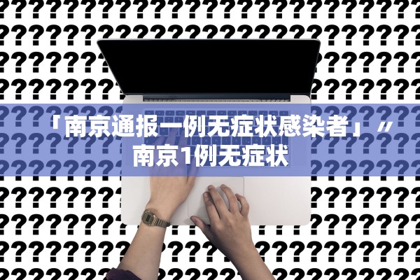 「南京通报一例无症状感染者」〃南京1例无症状