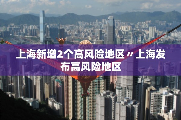 上海新增2个高风险地区〃上海发布高风险地区