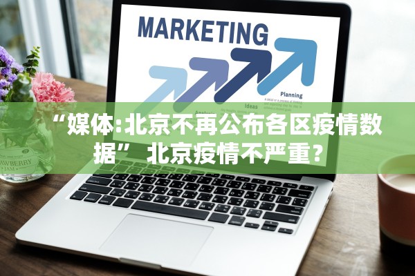 “媒体:北京不再公布各区疫情数据” 北京疫情不严重？