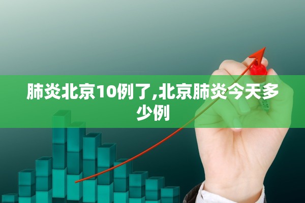 肺炎北京10例了,北京肺炎今天多少例