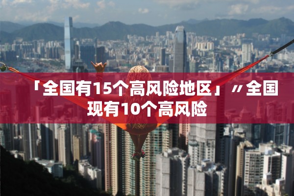 「全国有15个高风险地区」〃全国现有10个高风险