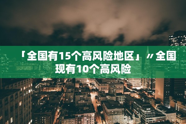 「全国有15个高风险地区」〃全国现有10个高风险