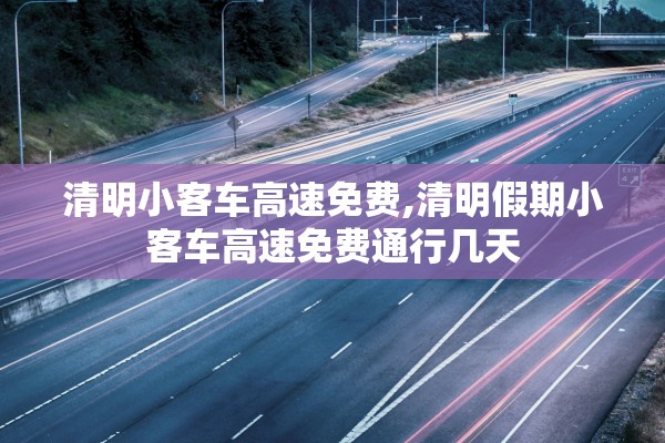 清明小客车高速免费,清明假期小客车高速免费通行几天