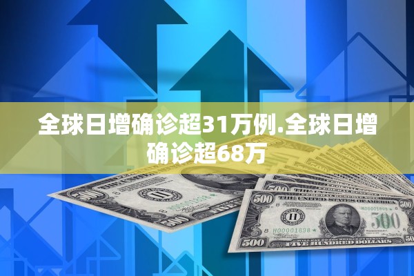 全球日增确诊超31万例.全球日增确诊超68万