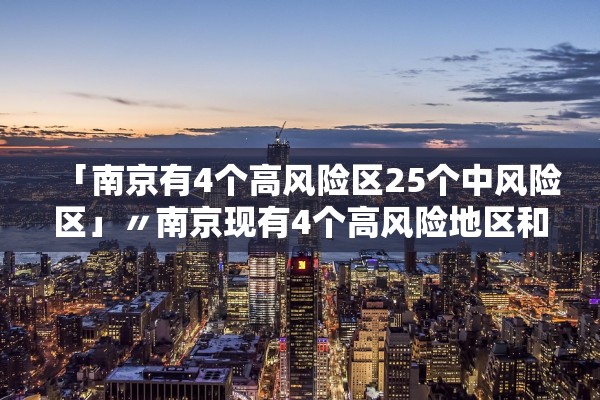「南京有4个高风险区25个中风险区」〃南京现有4个高风险地区和42个中风险地区