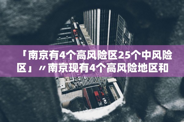 「南京有4个高风险区25个中风险区」〃南京现有4个高风险地区和42个中风险地区
