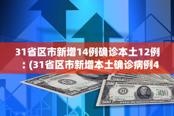31省区市新增14例确诊本土12例︰(31省区市新增本土确诊病例4例)