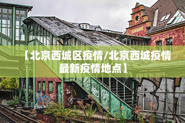 【北京西城区疫情/北京西城疫情最新疫情地点】