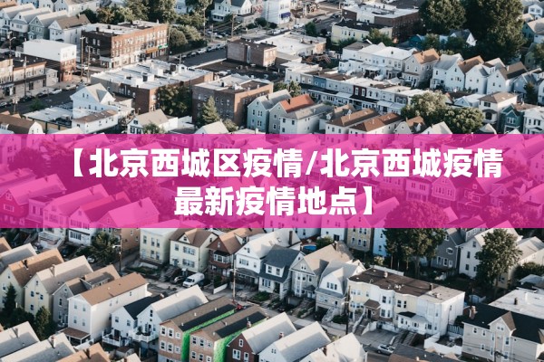 【北京西城区疫情/北京西城疫情最新疫情地点】