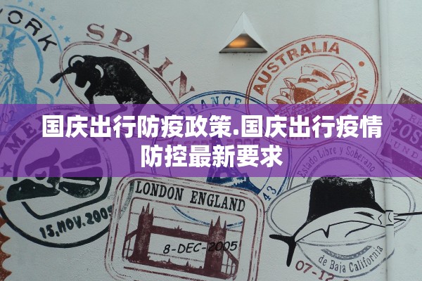 国庆出行防疫政策.国庆出行疫情防控最新要求