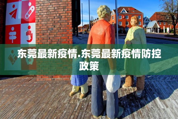 东莞最新疫情.东莞最新疫情防控政策