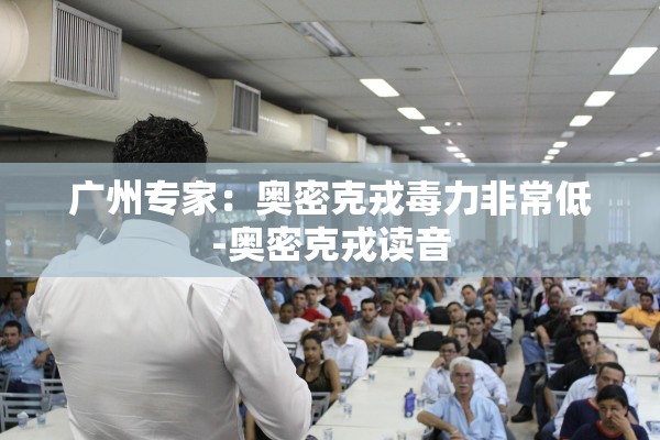 广州专家：奥密克戎毒力非常低-奥密克戎读音