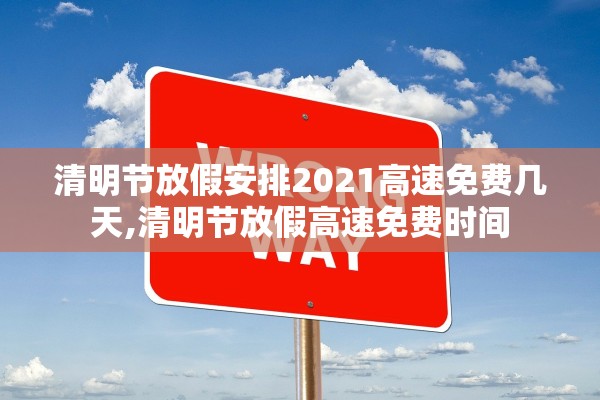 清明节放假安排2021高速免费几天,清明节放假高速免费时间