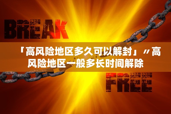 「高风险地区多久可以解封」〃高风险地区一般多长时间解除
