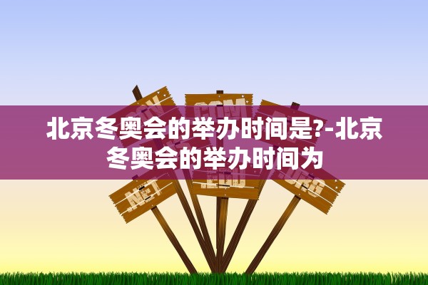 北京冬奥会的举办时间是?-北京冬奥会的举办时间为