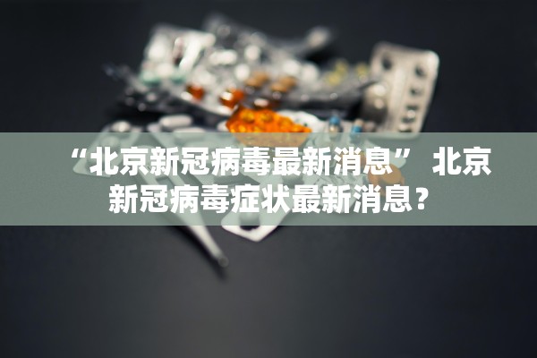 “北京新冠病毒最新消息” 北京新冠病毒症状最新消息？