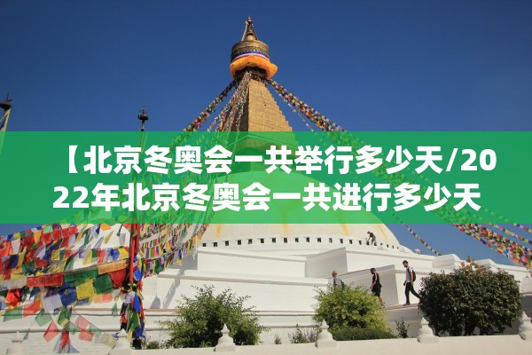 【北京冬奥会一共举行多少天/2022年北京冬奥会一共进行多少天】
