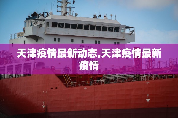 天津疫情最新动态,天津疫情最新疫情