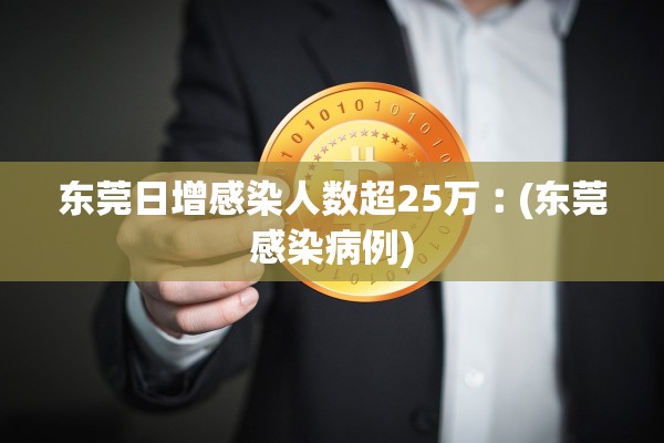 东莞日增感染人数超25万︰(东莞感染病例)