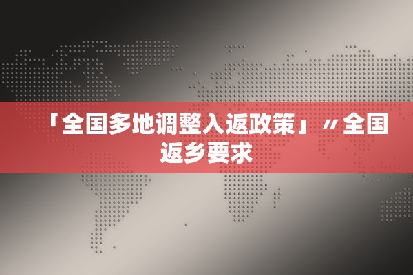 「全国多地调整入返政策」〃全国返乡要求