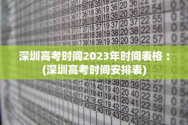 深圳高考时间2023年时间表格︰(深圳高考时间安排表)
