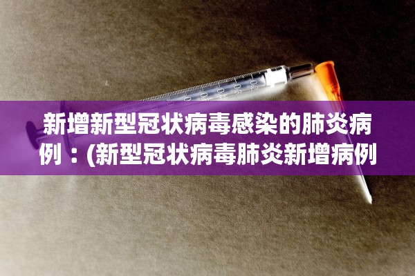 新增新型冠状病毒感染的肺炎病例︰(新型冠状病毒肺炎新增病例表)