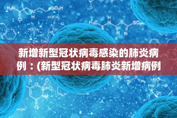 新增新型冠状病毒感染的肺炎病例︰(新型冠状病毒肺炎新增病例表)