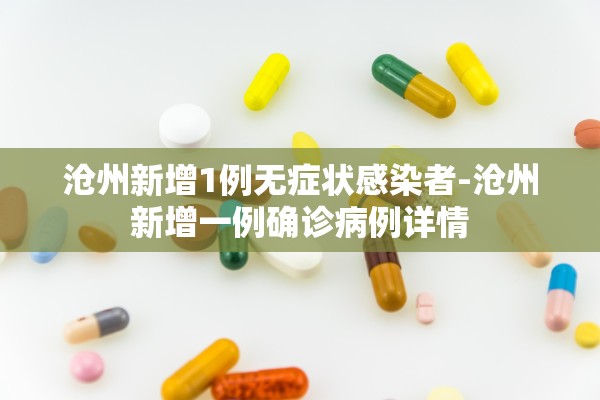 沧州新增1例无症状感染者-沧州新增一例确诊病例详情