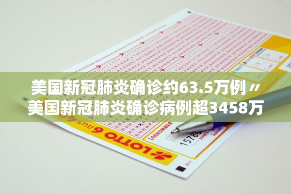美国新冠肺炎确诊约63.5万例〃美国新冠肺炎确诊病例超3458万例