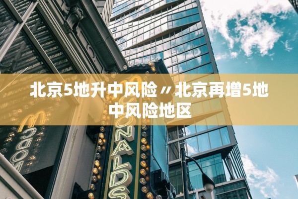 北京5地升中风险〃北京再增5地中风险地区