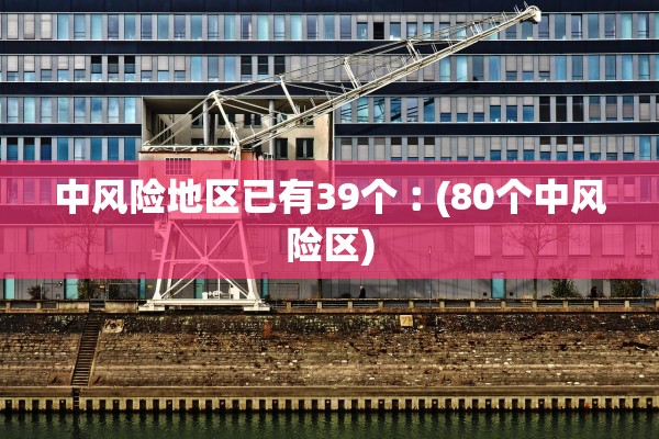 中风险地区已有39个︰(80个中风险区)
