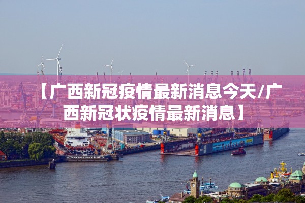 【广西新冠疫情最新消息今天/广西新冠状疫情最新消息】