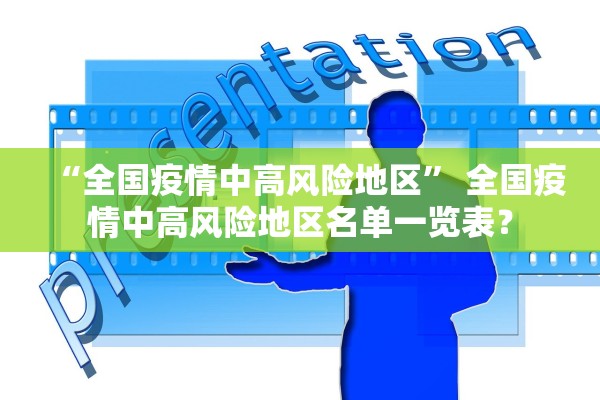“全国疫情中高风险地区” 全国疫情中高风险地区名单一览表？